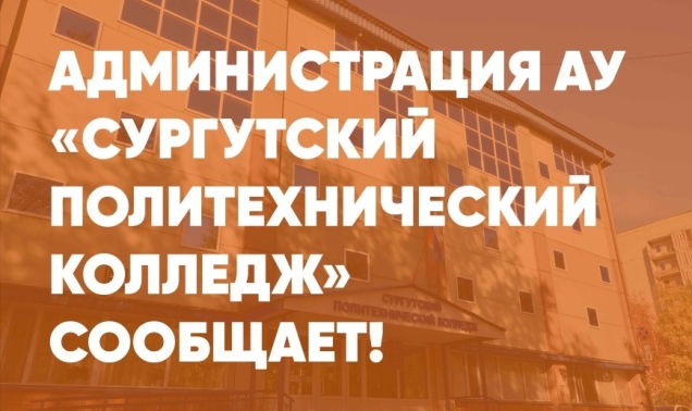 Администрация АУ «Сургутский политехнический колледж» сообщает